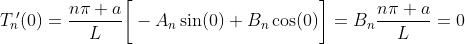 T_n\!'(0)=\frac{n\pi a}{L}\bigg[-A_n\sin(0)+B_n\cos(0)\bigg]=B_n\frac{n\pi a}{L}=0