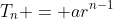 T_n = ar^{n-1}