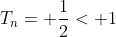 T_n= \frac{1}{2}< 1