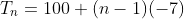 T_n=100+(n-1)(-7)