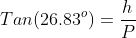 Tan(26.83^o)=\frac{h}{P}