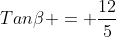 Tan\beta = \frac{12}{5}