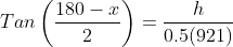 Tan\left(\frac{180-x}{2}\right)=\frac{h}{0.5(921)}