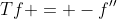 Tf = -f''