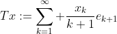 Tx:=\sum^{\infty}_{k=1} \frac{x_k}{k+1}e_{k+1}