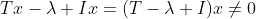 Tx-\lambda Ix=(T-\lambda I)x\neq0