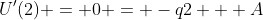U'(2) = 0 = -q2 + A