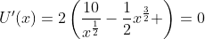 U'(x)=2\left(\frac{10}{x^{\frac{1}{2}}}-\frac{1}{2}x^{\frac{3}{2}} \right)=0
