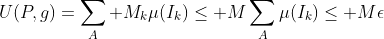 U(P,g)=\sum\limits_A M_k\mu(I_k)\leq M\sum\limits_A\mu(I_k)\leq M\epsilon