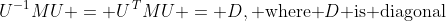 U^{-1}MU = U^{\,T}MU = D,\text{ where }D\text{ is diagonal}