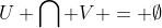 U \bigcap V = \emptyset