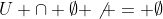 U \cap \emptyset \not = \emptyset