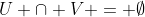 U \cap V = \emptyset