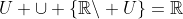 U \cup \{\mathbb{R}\backslash U\}=\mathbb{R}