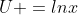 U =lnx