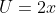 U=2x