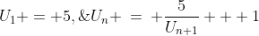 U_{1} = 5,\;\;U_{n} \:=\: \frac{5}{U_{n+1}} + 1\;\text{ for }n \geq 2