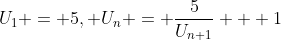 U_{1} = 5, U_{n} = \frac{5}{U_{n+1}} + 1