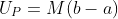 U_P=M(b-a)