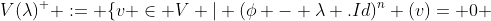 V(\lambda)^+ := \{v \in V | (\phi - \lambda .Id)^n (v)= 0 