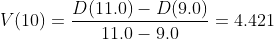 V(10)=\frac{D(11.0)-D(9.0)}{11.0-9.0}=4.421