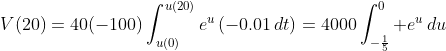 V(20)=40(-100)\int_{u(0)}^{u(20)}e^{u}\,(-0.01\,dt)=4000\int_{-\frac{1}{5}}^0 e^u\,du
