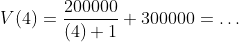V(4)=\frac{200000}{(4)+1}+300000=\dots