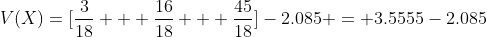 V(X)=[\frac{3}{18} + \frac{16}{18} + \frac{45}{18}]-2.085 = 3.5555-2.085