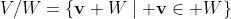 V/W=\{\mathbf{v}+W\mid \mathbf{v}\in W\}