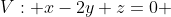 V: x-2y+z=0 