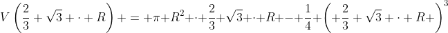 V\left(\frac23 \sqrt{3} \cdot R\right) = \pi R^2 \cdot \frac23 \sqrt{3} \cdot R - \frac14 \left( \frac23 \sqrt{3} \cdot R \right)^3