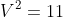 V^{2}=11