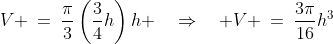 V \:=\:\frac{\pi}{3}\left(\frac{3}{4}h\right)h \quad\Rightarrow\quad V \:=\:\frac{3\pi}{16}h^3