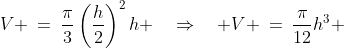 V \:=\:\frac{\pi}{3}\left(\frac{h}{2}\right)^2h \quad\Rightarrow\quad V \:=\:\frac{\pi}{12}h^3 
