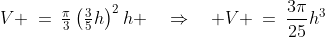 V \:=\:\tfrac{\pi}{3}\left(\tfrac{3}{5}h\right)^2h \quad\Rightarrow\quad V \:=\:\frac{3\pi}{25}h^3