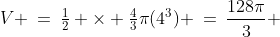 V \:=\:\tfrac{1}{2} \times \tfrac{4}{3}\pi(4^3) \:=\:\frac{128\pi}{3} 