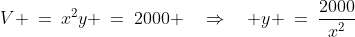 V \:=\:x^2y \:=\:2000 \quad\Rightarrow\quad y \:=\:\frac{2000}{x^2}