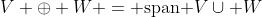 V \oplus W = \mbox{span }{V\cup W}