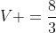 V =\frac{8}{3}