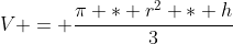 V = \frac{\pi * r^2 * h}{3}