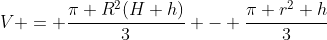 V = \frac{\pi R^2(H+h)}{3} - \frac{\pi r^2 h}{3}
