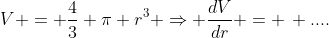 V = \frac{4}{3} \pi r^3 \Rightarrow \frac{dV}{dr} = \, ....