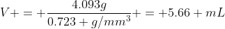 V = \frac{4.093g}{0.723 g/mm^3} = 5.66 mL