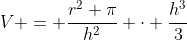 V = \frac{r^2 \pi}{h^2} \cdot \frac{h^3}{3}