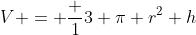 V = \frac {1}{3} \pi r^2 h