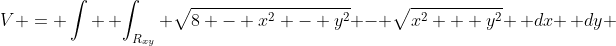 V = \int \, \int_{R_{xy}} \sqrt{8 - x^2 - y^2} - \sqrt{x^2 + y^2} \, dx \, dy 
