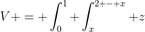 V = \int_0^1 \int_x^{2 - x} z~dy~dx = \int_0^1 \int_x^{2 - x} (x^2 + xy + y^2 )~dy~dx