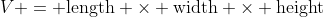 V = \mbox{length} \times \mbox{width} \times \mbox{height}