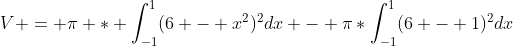V = \pi * \int_{-1}^{1}(6 - x^2)^2dx - \pi*\int_{-1}^{1}(6 - 1)^2dx