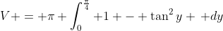 V = \pi \int_0^{\frac{\pi}{4}} 1 - \tan^2{y} \, dy